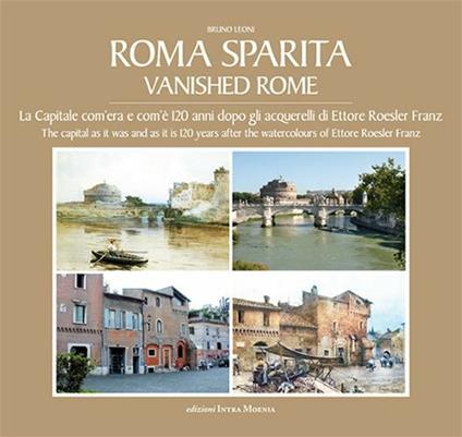 Roma sparita. La capitale com'era e com'è. 120 anni dopo gli acquerelli di Ettore Roesler Franz. Ediz. italiana e inglese - Bruno Leoni - copertina