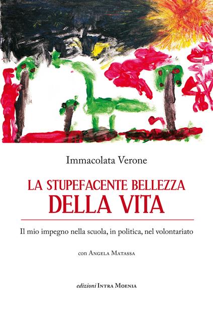 La stupefacente bellezza della vita. Il mio impegno nella scuola, in politica, nel volontariato - Immacolata Verone,Angela Matassa - copertina