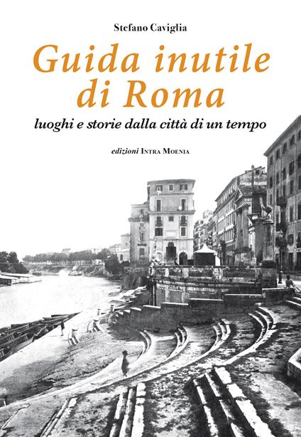 Guida inutile di Roma. Luoghi e storie della città di un tempo - Stefano Caviglia - copertina