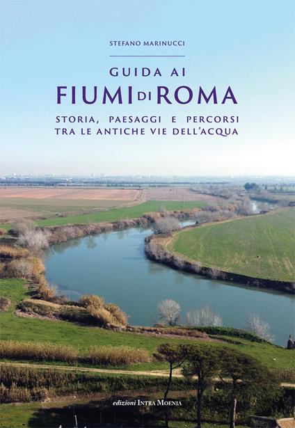 Guida ai fiumi di Roma. Storia, paesaggi e percorsi tra le antiche vie dell’acqua - Stefano Marinucci - copertina