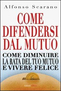 Come difendersi dal mutuo e vivere felici - Alfonso Scarano - copertina