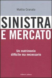 Sinistra e mercato. Un matrimonio difficile ma necessario - Mattia Granata - copertina