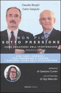 Non più sotto pressione. Come occuparsi dell'ipertensione senza preoccuparsi - Claudio Borghi,Carlo Gargiulo - copertina