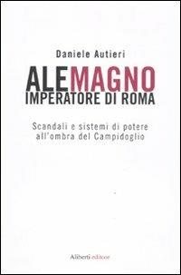 Alemagno imperatore di Roma. Scandali e sistemi di potere all'ombra del Campidoglio - Daniele Autieri - copertina