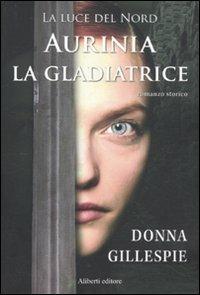 Aurinia la gladiatrice. La luce del nord - Donna Gillespie - copertina