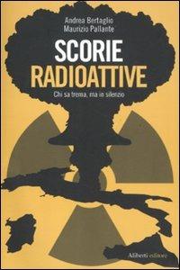 Scorie radioattive. Chi sa trema, ma in silenzio - Andrea Bertaglio,Maurizio Pallante - copertina