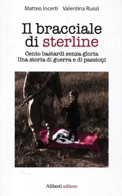 Il bracciale di sterline. Cento bastardi senza gloria. Una storia di guerra e di passioni - Matteo Incerti,Valentina Ruozi - copertina