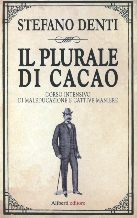 Il plurale di cacao. Corso intensivo di maleducazione e cattive maniere - Stefano Denti - copertina