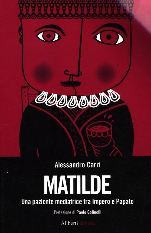 Matilde. Una paziente mediatrice tra Impero e Papato - Alessandro Carri - copertina