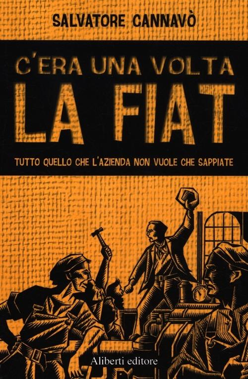 C'era una volta la Fiat. Tutto quello che l'azienda non vuole che sappiate - Salvatore Cannavò - copertina