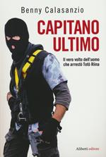 Capitano Ultimo. Il vero volto dell'uomo che arrestò Totò Riina