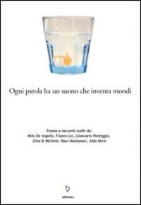 Ogni parola ha un suono che inventa mondi. Poesie e racconti scelti da: Milo De Angelis, Franco Loi, Giancarlo Pontiggia, Gino & Michele, Raul Montanari, Aldo Nove - copertina