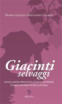 Giacinti selvaggi. Sogni, amori, spregiudicatezza e intrighi. Storie di donne oltre la storia - Maria Grazia Mezzadri Cofano,P. Simone - ebook