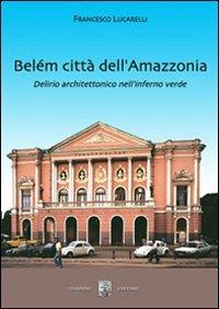 Belém città dell'Amazzonia. Delirio architettonico nell'inferno verde - Francesco Lucarelli - copertina
