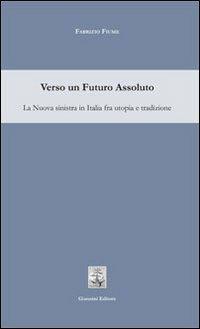 Verso un futuro assoluto. La sinistra in Italia fra utopia e tradizione - Fabrizio Fiume - copertina