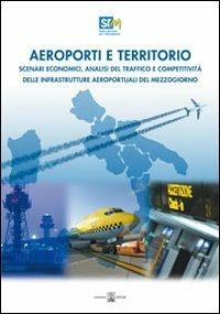 Aeroporti e territorio. Scenari economici, analisi del traffico e competitività delle infrastrutture aereoportuali del Mezzogiorno - Francesco Saverio Coppola,Alessandro Panaro - copertina