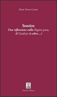 Sentire. Una riflessione sulla ragion pura. Il giudizio (e oltre...) - Maria Teresa Catena - copertina