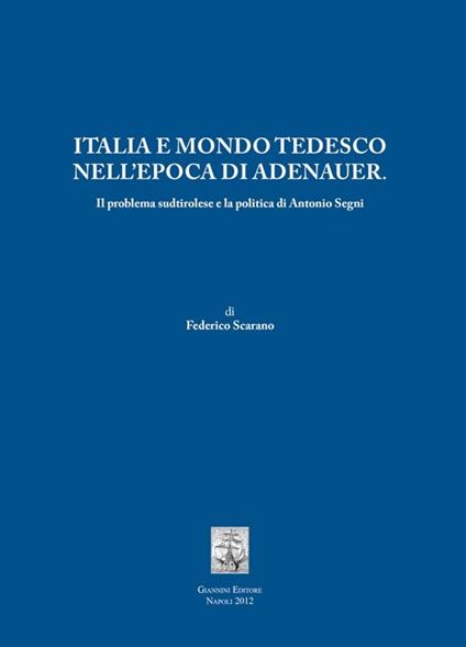 Italia e mondo tedesco nell'epoca di Adenauer. Il problema sudtirolesee la politica di Antonio Segni - Federico Scarano - copertina