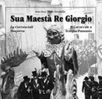 Sua maestà re Giorgio. Lu Carrasciali Timpiésu-Il Carnevale di Tempio Pausania - Tonio Biosa,Mario Pirrigheddu - copertina