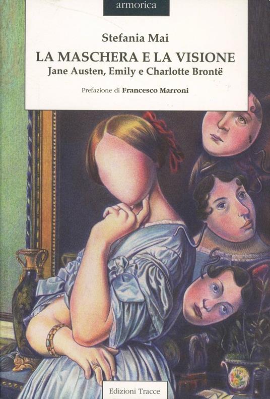 La maschera e la visione. Jane Austen, Emily e Charlotte Brontë - Stefania Mai - copertina