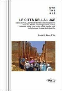 Le città della luce. Sedici esplorazioni solari nel passato remoto: Alessandria, Baalbek, Conimbriga, Corinto, Curium, Dubrovnik, Italica, Kotor, Leptis Magna... - Paola Di Biase D'Illio - copertina