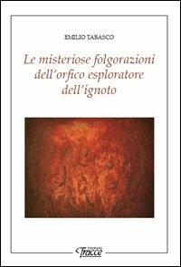 Le misteriose folgorazioni dell'orfico esploratore dell'ignoto - Emilio Tabasco - copertina