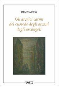 Gli arcaici carmi del custode degli arcani degli arcangeli - Emilio Tabasco - copertina