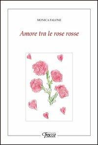 Amore tra le rose rosse - Monica Falone - copertina