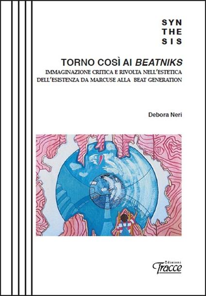 Torno così ai Beatniks. Immaginazione critica e rivolta nell'estetica dell'esistenza da Marcuse alla Beat Generation - Debora Neri - copertina