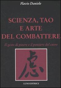 Scienza, tao e arte del combattere. Il gesto di potere e il pensiero del cuore - Flavio Daniele - copertina