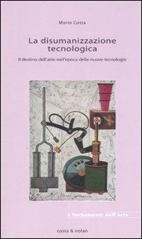 La disumanizzazione tecnologica. Il destino dell'arte nell'epoca delle nuove tecnologie - Mario Costa - 10