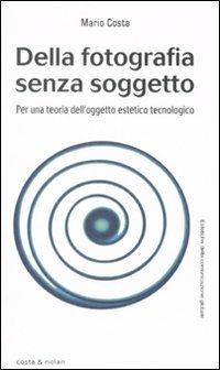 Della fotografia senza soggetto. Per una teoria dell'oggetto estetico tecnologico - Mario Costa - 3