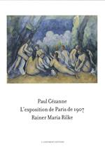 Paul Cézanne. L'exposition de Paris de 1907 visitée, admirée et décrite par Rainer Maria Rilke