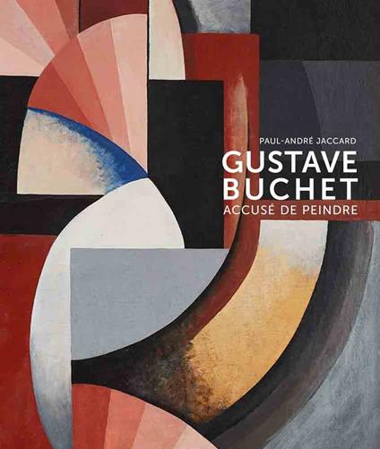 Gustave Buchet (1888-1963). Accuse de peindre. Ediz. illustrata - Paul-André Jaccard - copertina