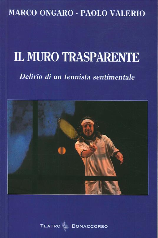 Il muro trasparente. Delirio di un tennista sentimentale - Marco Ongaro,Paolo Valerio - copertina