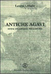 Antiche agavi. Spine incarnate nell'anima - Laura Letizia - copertina