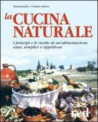 La cucina naturale. Le ricette di un'alimentazione sana, semplice e appetitosa - Claude Aubert,Emmanuelle Aubert - copertina