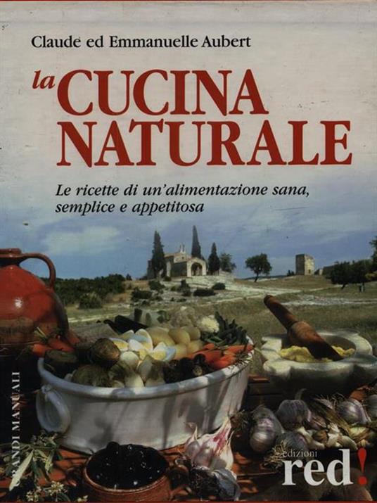 La cucina naturale. Le ricette di un'alimentazione sana, semplice e appetitosa - Claude Aubert,Emmanuelle Aubert - 2