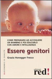 Essere genitori. Come prepararsi ad accogliere un bambino e poi educarlo con amore e intelligenza - Grazia Honegger Fresco - copertina