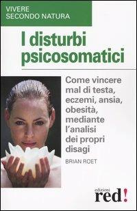 I disturbi psicosomatici. Come vincere mal di testa, eczemi, ansia, obesità, mediante l'analisi dei propri disagi - Brian Roet - copertina