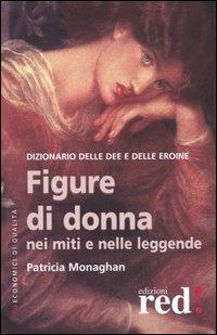 Figure di donna nei miti e nelle leggende. Dizionario delle dee e delle eroine - Patricia Monaghan - copertina