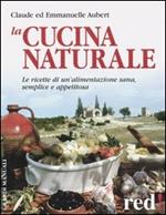 La cucina naturale. Le ricette di un'alimentazione sana, semplice e appetitosa