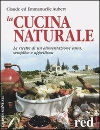 La cucina naturale. Le ricette di un'alimentazione sana, semplice e appetitosa - Claude Aubert,Emmanuelle Aubert - copertina