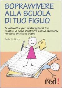 Sopravvivere alla scuola di tuo figlio. Le iniziative per destreggiarsi tra compiti a casa, rapporto con la maestra, riunioni di classe e gite - Paola Di Pietro - 2