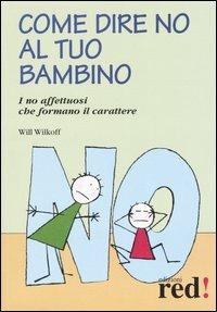 Come dire no al tuo bambino. I no affettuosi che formano il carattere - Will Wilkoff - copertina