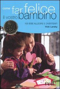 Come far felice il vostro bambino. 100 idee allegre e divertenti - Vicky Lansky - copertina