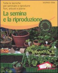 La semina e la riproduzione. Tutte le tecniche per seminare e riprodurre fiori, arbusti e piante. Ediz. illustrata - Siegfried Stein - copertina