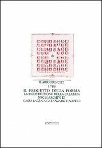 Il progetto della forma. La ricostruzione della Calabria negli archivi di cassa sacra a Catanzaro e Napoli - Ilario Principe - copertina