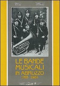 Le bande musicali in Abruzzo (1783-1984) - Franco Farias,Francesco Sanvitale - copertina