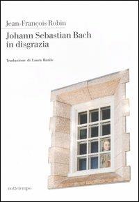 Johann Sebastian Bach in disgrazia - Jean-François Robin - copertina